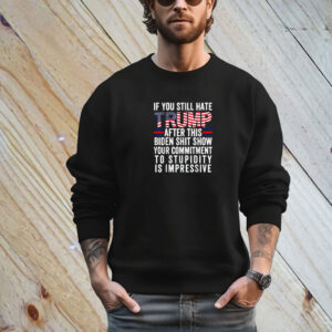 If You Still Hate Trump After This Biden Show, Vote Trump T-Shirt
