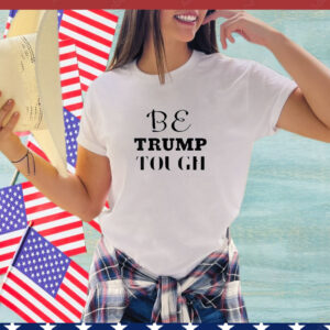 BE TRUMP TOUGH T- Shirt