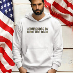 Unburdened By What Has Been Shirt