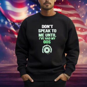 Don't Speak To Me Until I've Had My Gos Shirt