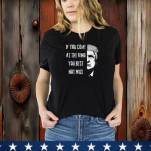 Donald Trump If You Come At the King You Best Not Miss USA T-Shirt