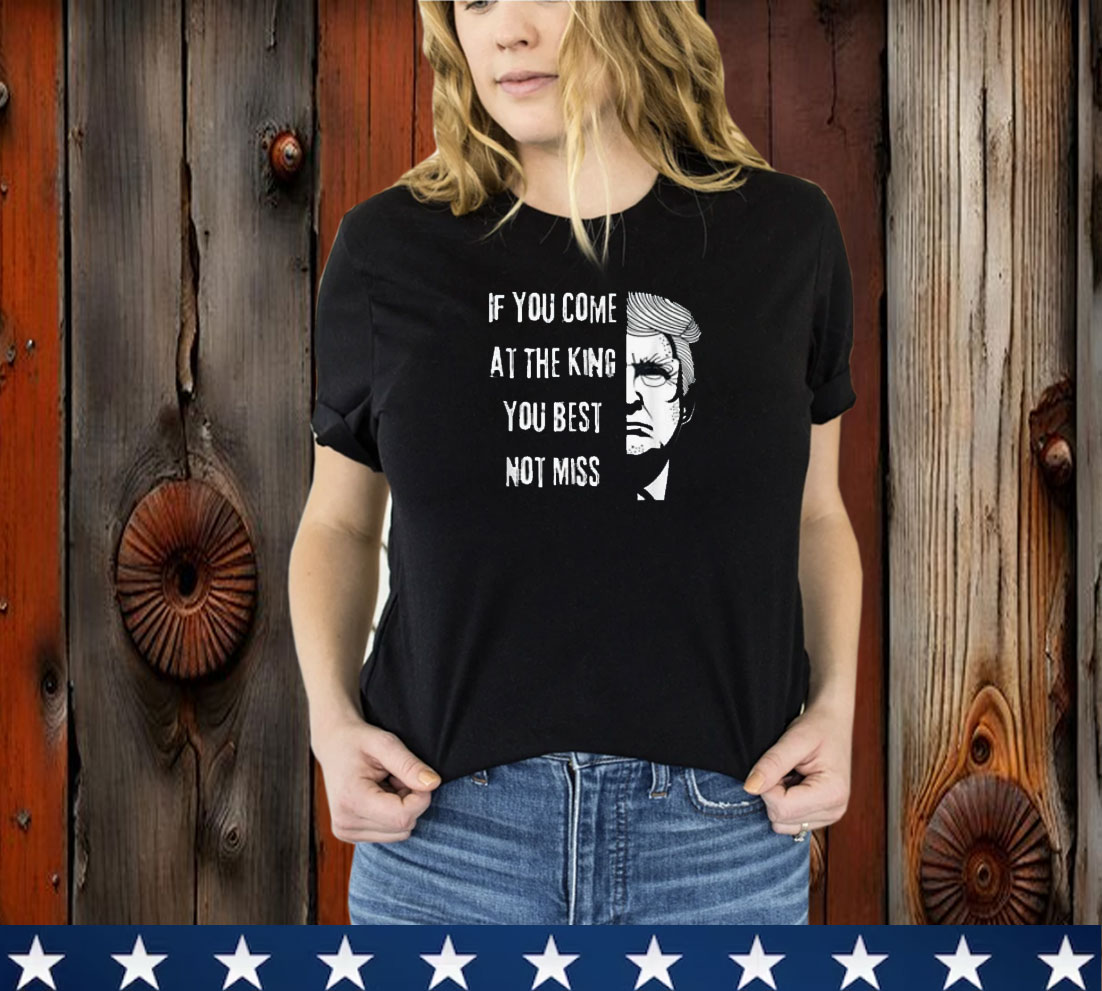 Donald Trump If You Come At the King You Best Not Miss USA T-Shirt