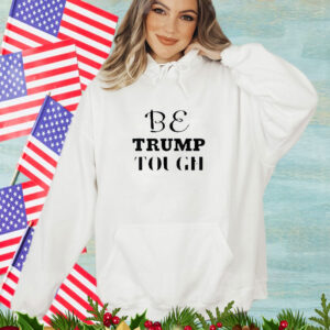 BE TRUMP TOUGH T- Shirt