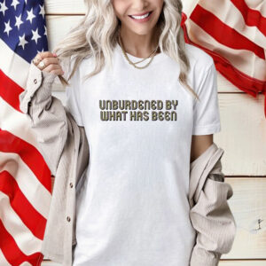 Unburdened By What Has Been Shirt