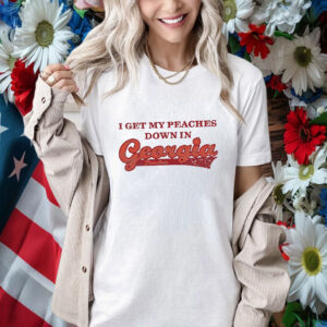 I Get My Peaches Down In Georgia Shirt