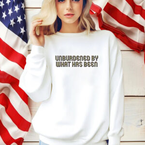 Unburdened By What Has Been Shirt