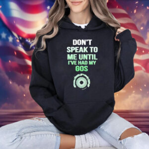 Don't Speak To Me Until I've Had My Gos Shirt