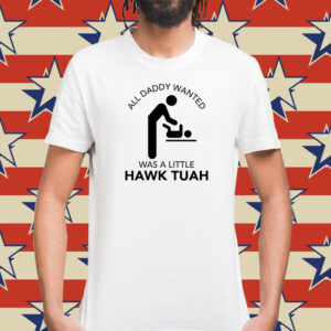 All Daddy Wanted Was A Little Hawk Tuah T-Shirt