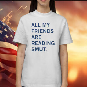 All My Friends Are Reading Smut Shirt