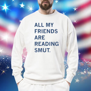All My Friends Are Reading Smut Shirt