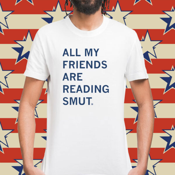 All My Friends Are Reading Smut Shirt