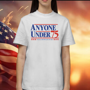 Anyone Under 75 Please For The Love Of God Shirt
