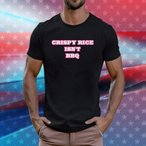 Crispy Rice Isn't BBQ Shirt
