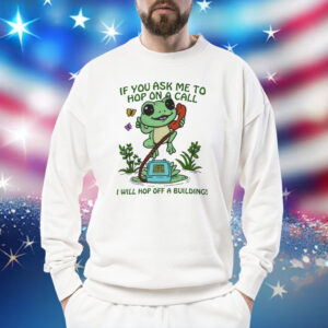 Frog if you ask me to hop on a call I will Hop Off A Building Shirt