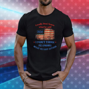 2024 Election Trump I Really Don’t Know What He Said Shirt