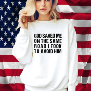 God Saved Me On The Same Road I Took To Avoid Him Shirt