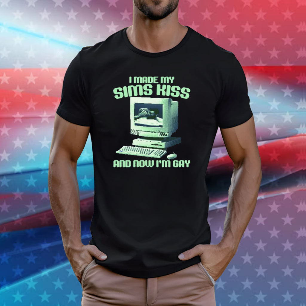 Gotfunny I Made My Sims Kiss Now I'm Gay Shirt
