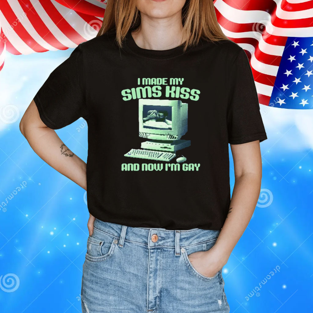 Gotfunny I Made My Sims Kiss Now I'm Gay Shirt
