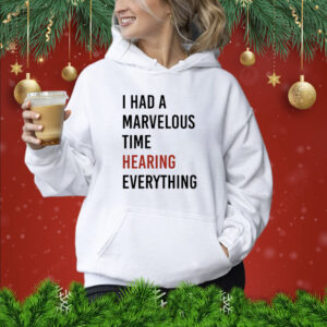 I Had A Marvelous Time Hearing Everything Shirt