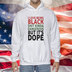 I Love Being Black Kinda Dangerous But Its Dope Shirt