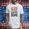 I Love Being Black Kinda Dangerous But Its Dope Shirt