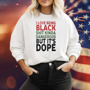 I Love Being Black Kinda Dangerous But Its Dope Shirt