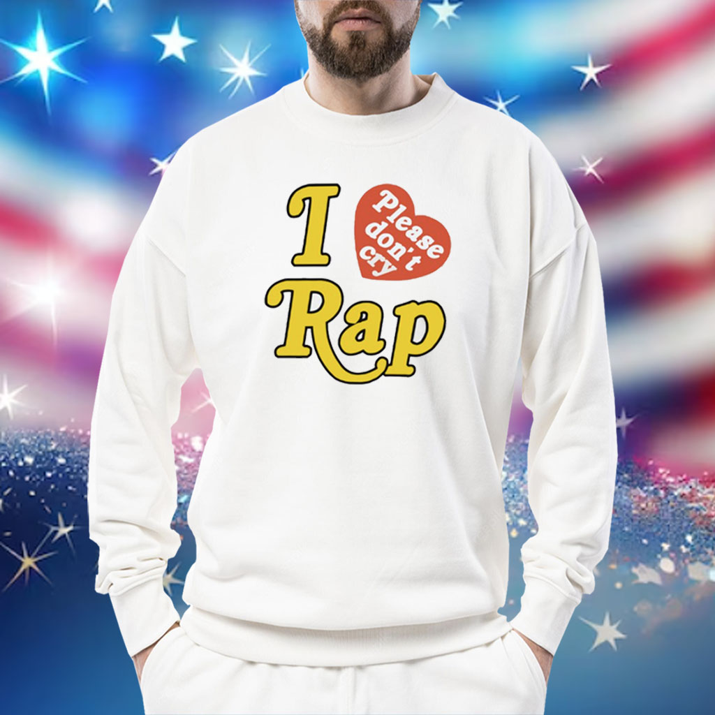 I Love Rap Please Don't Cry Shirt
