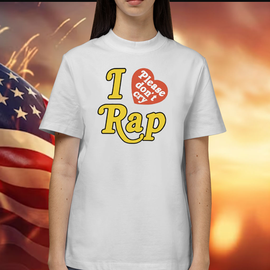 I Love Rap Please Don't Cry Shirt