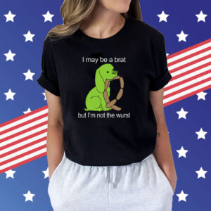 I May Be A Brat But I'm Not The Wurst Shirt