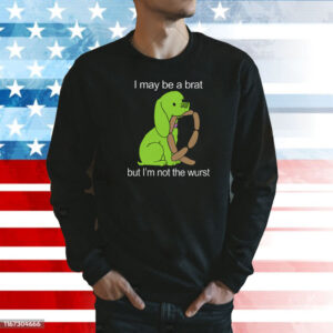 I May Be A Brat But I'm Not The Wurst Shirt