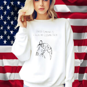 I Need Someone To Crack My Goddamn Back Shirt