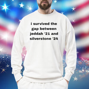 I Survived The Gap Between Jeddah '21 And Silverstone '24 Shirt