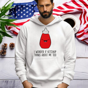 I Wonder If K.E.T.C.H.U.P Thinks About Me Too Shirt