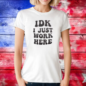 IDK I Just Work Here Shirt