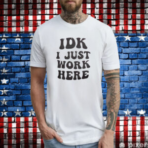 IDK I Just Work Here Shirt