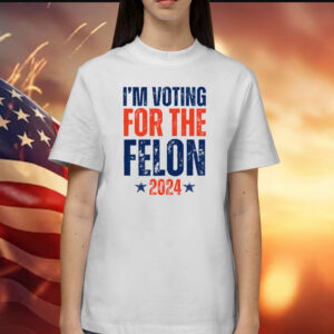 I'm Voting for the Felon 2024 Shirt