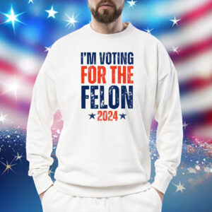 I'm Voting for the Felon 2024 Shirt