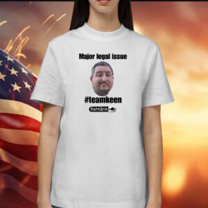 Major Legal Issue #Teamkeen Shirt