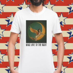 Make Love To The Night Shirt