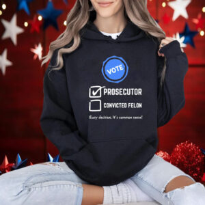 Official Kamala Harris Vote Prosecutor Convicted Felon Easy Decision It’s Common Sense Shirt