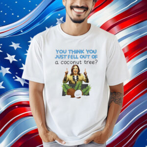 Official Kamala Harris You Think You Just Fell Out Of A Coconut Tree Shirt