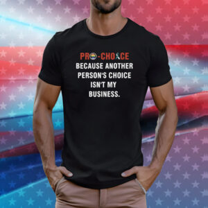 Pro Choice Because Another Persons Choice Isnt My Business Shirt