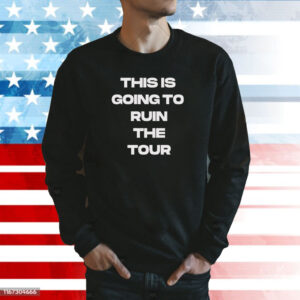 This is Going To Ruin The Tour Shirt