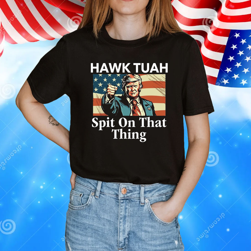 Donald Trump Hawk Tuah Spit On That Thing Shirt