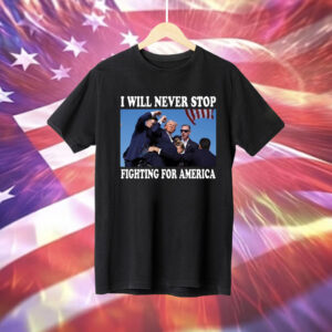 Trump Rally I Will Never Stop Fighting For America T-Shirt