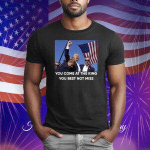 Trump Shoot You Come At the King You Best Not Miss T-Shirt