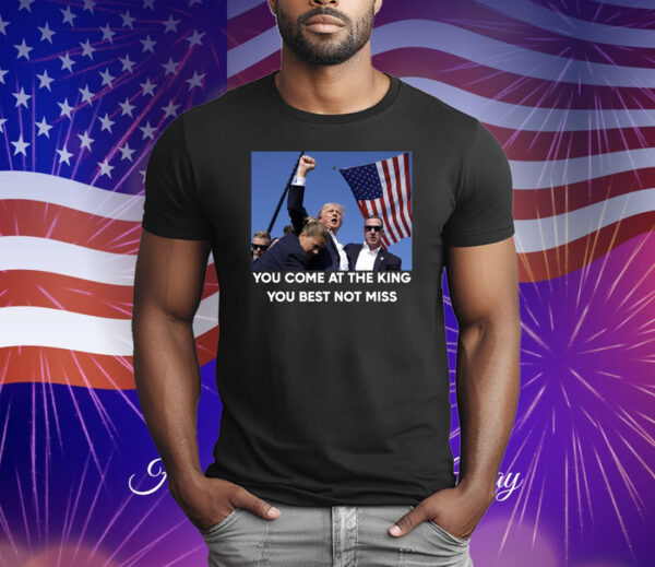 Trump Shoot You Come At the King You Best Not Miss T-Shirt