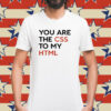 You Are The CSS To My HTML Shirt
