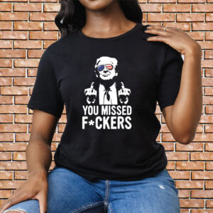 Trump You Missed Fuckers Shirt