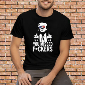 Trump You Missed Fuckers Shirt